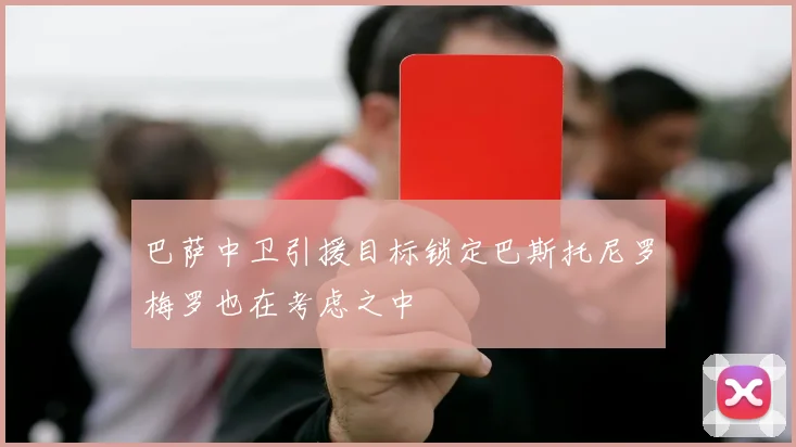 巴萨中卫引援目标锁定巴斯托尼罗梅罗也在考虑之中