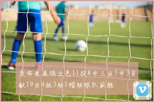 莫布里表现出色11投8中三分5中3贡献19分4板3助1帽助球队获胜