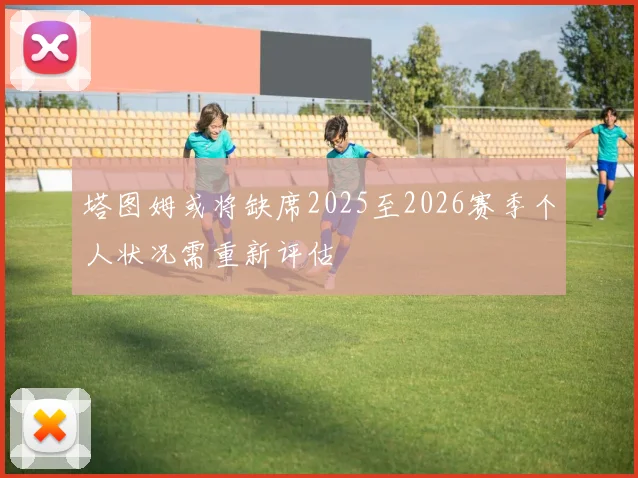塔图姆或将缺席2025至2026赛季个人状况需重新评估