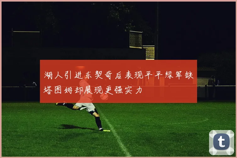 湖人引进东契奇后表现平平绿军缺塔图姆却展现更强实力