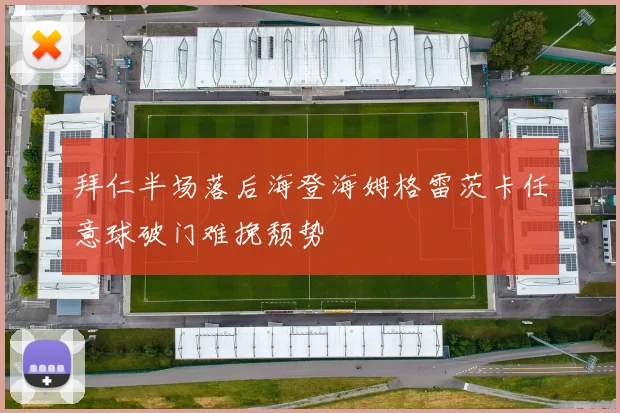 拜仁半场落后海登海姆格雷茨卡任意球破门难挽颓势