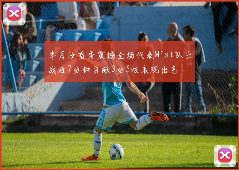 李月汝首秀震撼全场代表Mist队出战近7分钟贡献3分5板表现出色