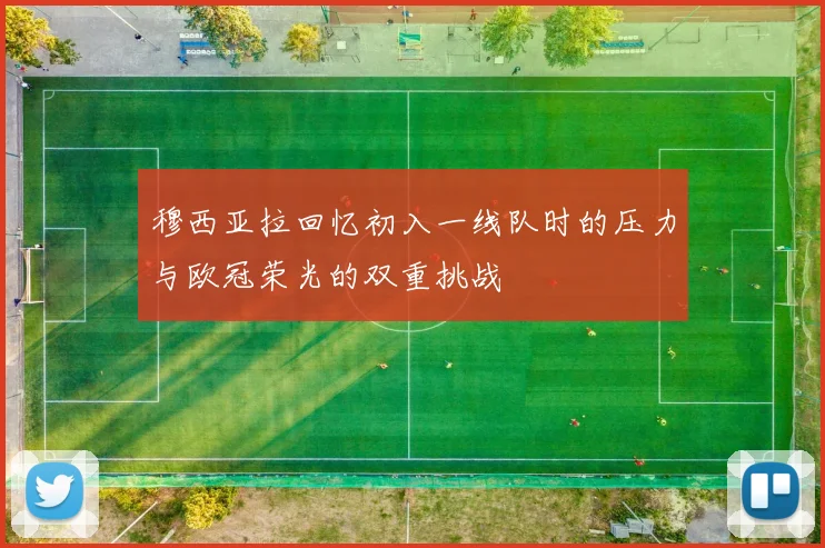 穆西亚拉回忆初入一线队时的压力与欧冠荣光的双重挑战