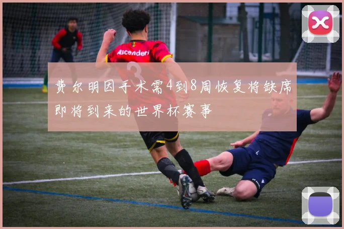 费尔明因手术需4到8周恢复将缺席即将到来的世界杯赛事