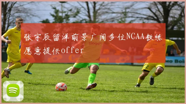 张宇辰留洋前景广阔多位NCAA教练愿意提供offer